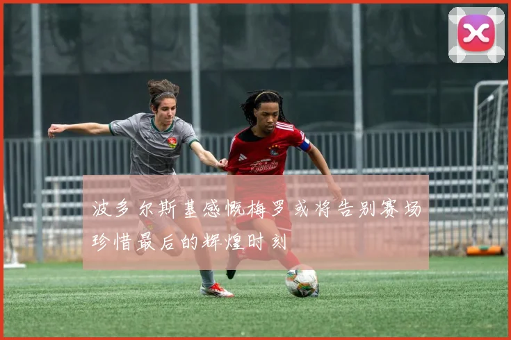 波多尔斯基感慨梅罗或将告别赛场珍惜最后的辉煌时刻