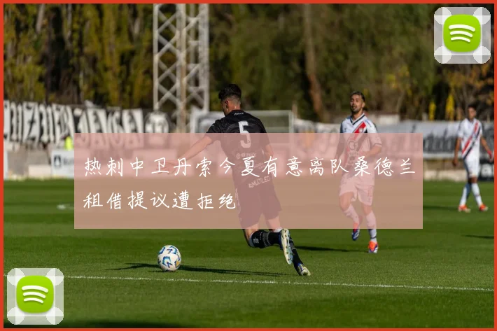 热刺中卫丹索今夏有意离队桑德兰租借提议遭拒绝