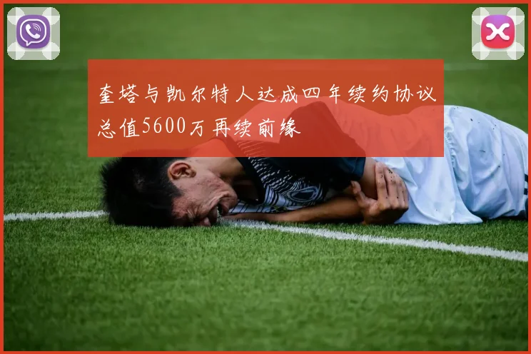奎塔与凯尔特人达成四年续约协议总值5600万再续前缘