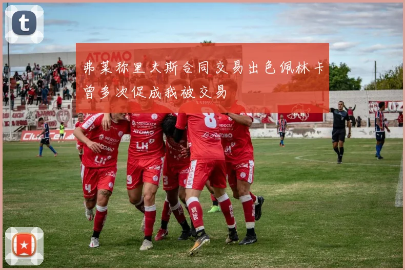 弗莱称里夫斯合同交易出色佩林卡曾多次促成我被交易