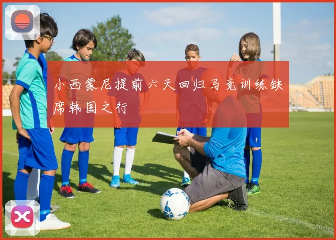小西蒙尼提前六天回归马竞训练缺席韩国之行