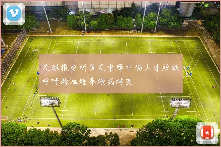 足球报分析国足中锋中场人才短缺呼吁精准培养模式转变