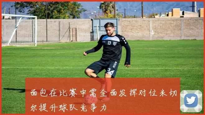 面包在比赛中需全面发挥对位米切尔提升球队竞争力