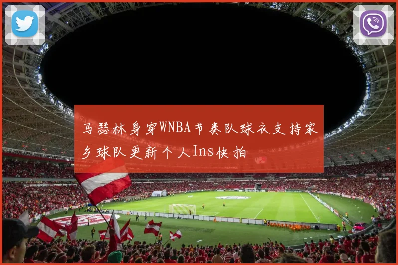 马瑟林身穿WNBA节奏队球衣支持家乡球队更新个人Ins快拍