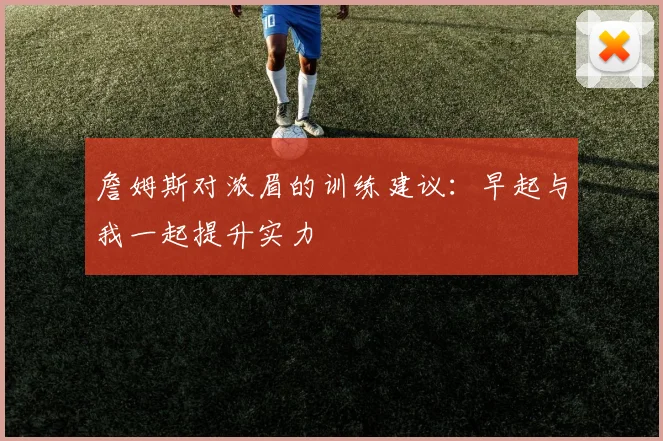 詹姆斯对浓眉的训练建议：早起与我一起提升实力