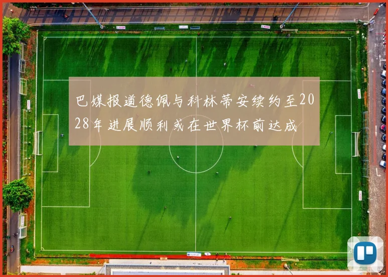巴媒报道德佩与科林蒂安续约至2028年进展顺利或在世界杯前达成